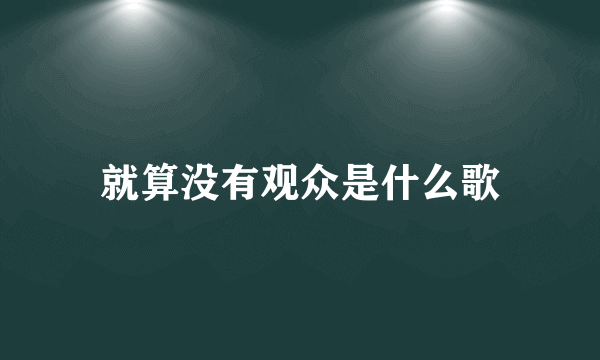 就算没有观众是什么歌