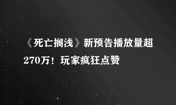 《死亡搁浅》新预告播放量超270万！玩家疯狂点赞