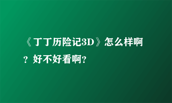 《丁丁历险记3D》怎么样啊？好不好看啊？