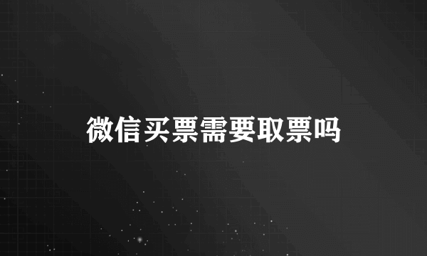 微信买票需要取票吗