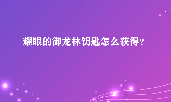 耀眼的御龙林钥匙怎么获得？