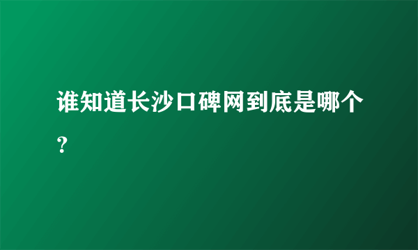 谁知道长沙口碑网到底是哪个？