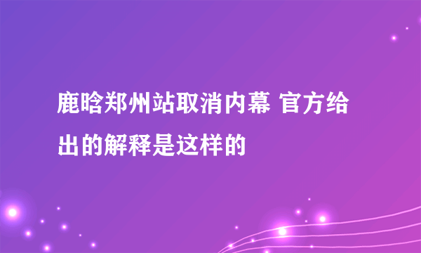 鹿晗郑州站取消内幕 官方给出的解释是这样的