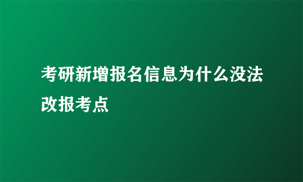 考研新增报名信息为什么没法改报考点