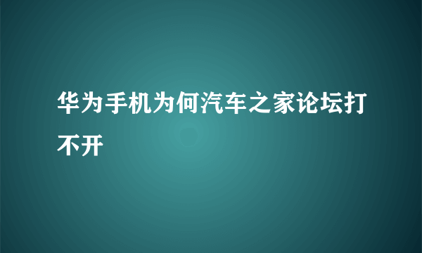 华为手机为何汽车之家论坛打不开