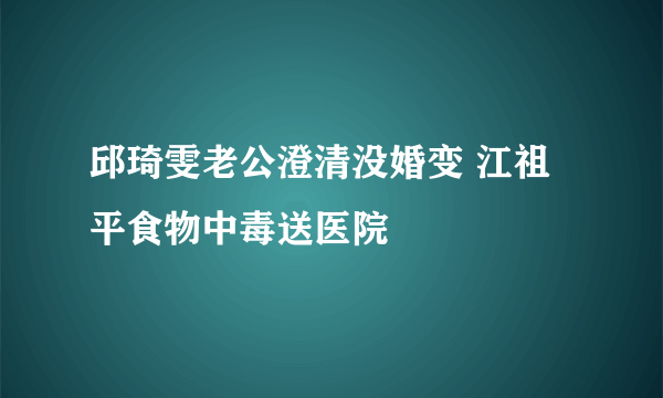 邱琦雯老公澄清没婚变 江祖平食物中毒送医院