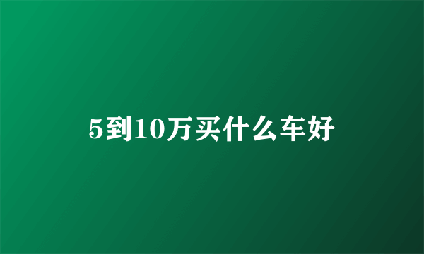 5到10万买什么车好