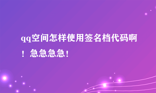 qq空间怎样使用签名档代码啊！急急急急！