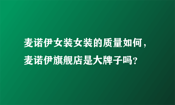 麦诺伊女装女装的质量如何，麦诺伊旗舰店是大牌子吗？