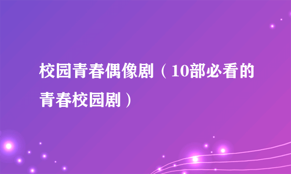 校园青春偶像剧（10部必看的青春校园剧）