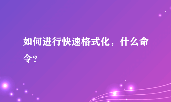 如何进行快速格式化，什么命令？