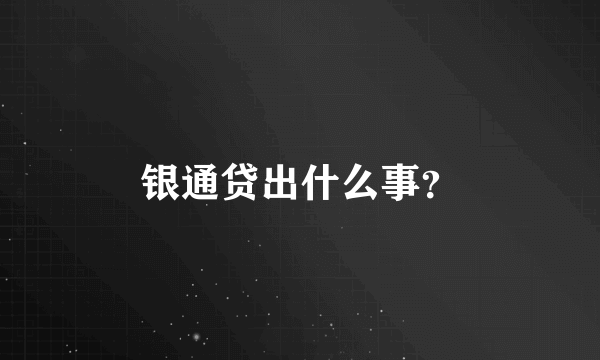 银通贷出什么事？