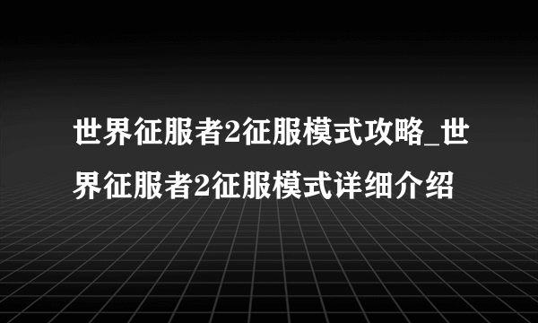 世界征服者2征服模式攻略_世界征服者2征服模式详细介绍