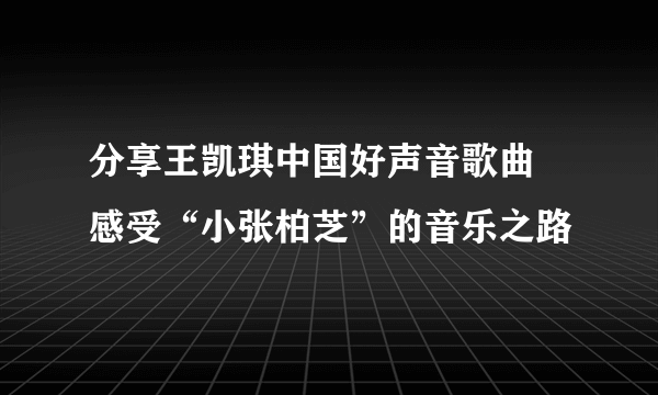 分享王凯琪中国好声音歌曲  感受“小张柏芝”的音乐之路