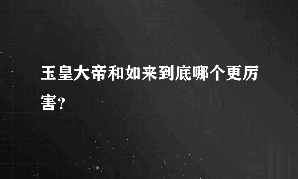 玉皇大帝和如来到底哪个更厉害？