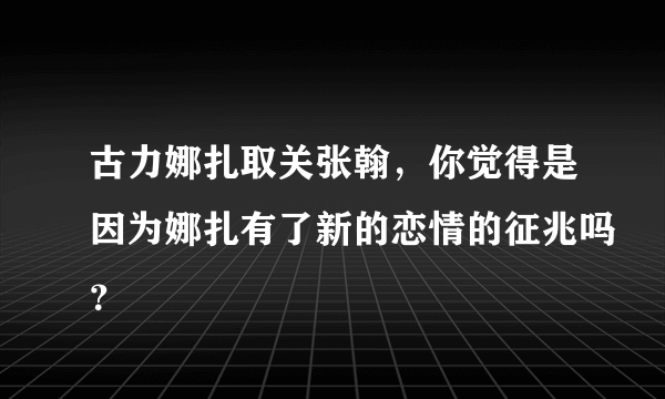 古力娜扎取关张翰，你觉得是因为娜扎有了新的恋情的征兆吗？