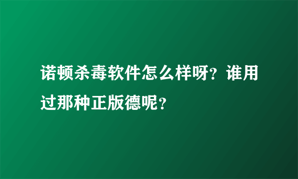 诺顿杀毒软件怎么样呀？谁用过那种正版德呢？