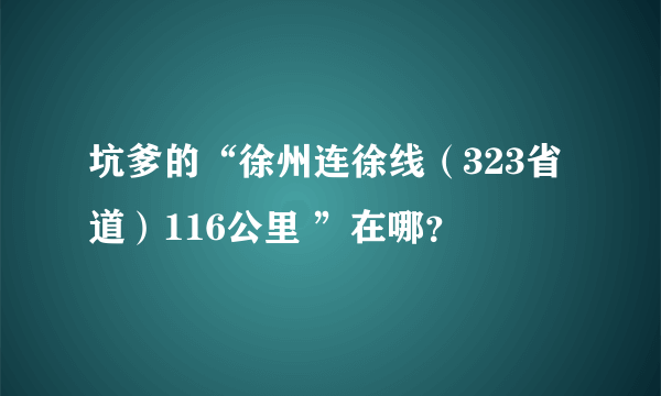 坑爹的“徐州连徐线（323省道）116公里 ”在哪？