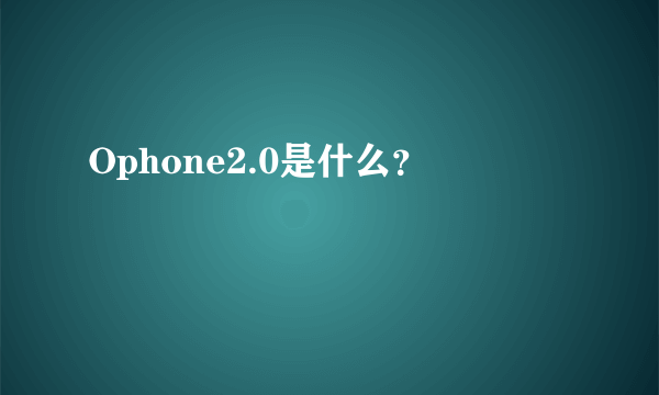 Ophone2.0是什么？