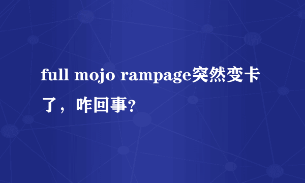 full mojo rampage突然变卡了，咋回事？