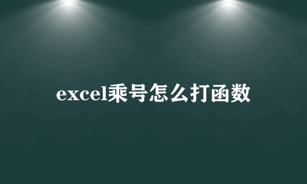 excel乘号怎么打函数