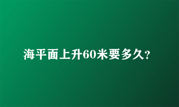 海平面上升60米要多久？