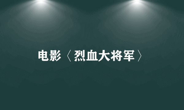 电影〈烈血大将军〉