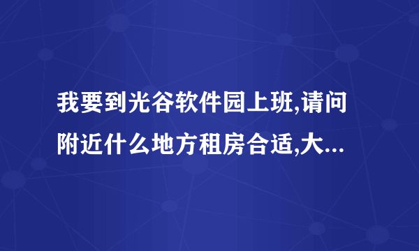 我要到光谷软件园上班,请问附近什么地方租房合适,大概什么价位?多谢了.