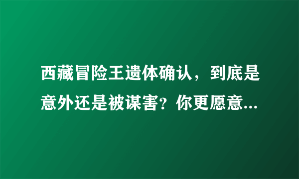 西藏冒险王遗体确认，到底是意外还是被谋害？你更愿意接受哪个？