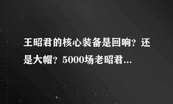 王昭君的核心装备是回响？还是大帽？5000场老昭君偷偷告诉你