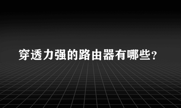 穿透力强的路由器有哪些？