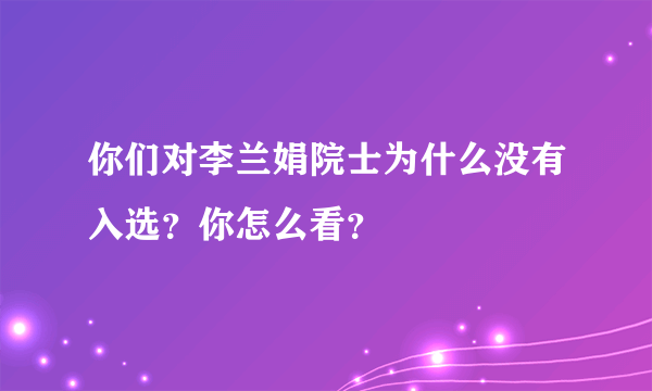 你们对李兰娟院士为什么没有入选？你怎么看？