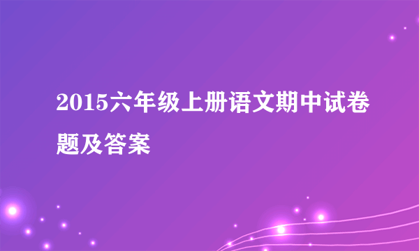 2015六年级上册语文期中试卷题及答案