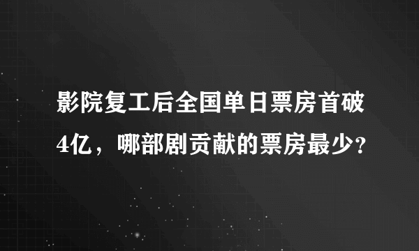 影院复工后全国单日票房首破4亿，哪部剧贡献的票房最少？