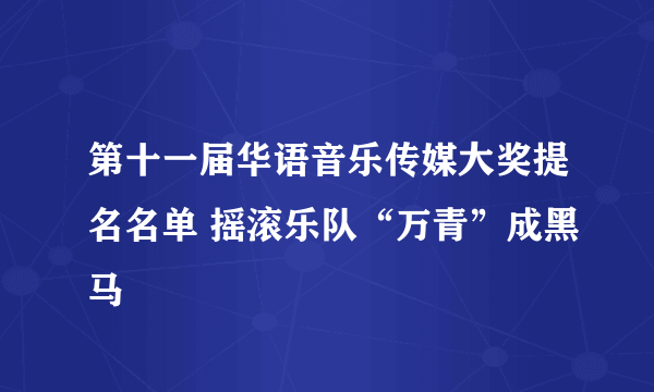 第十一届华语音乐传媒大奖提名名单 摇滚乐队“万青”成黑马