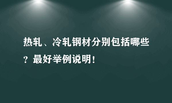 热轧、冷轧钢材分别包括哪些？最好举例说明！