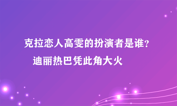 克拉恋人高雯的扮演者是谁？   迪丽热巴凭此角大火