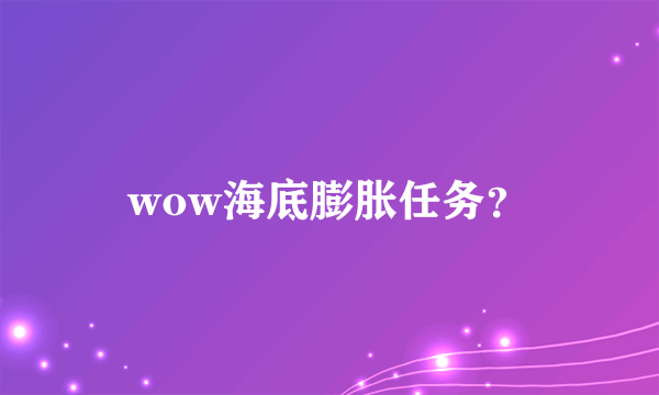 wow海底膨胀任务？