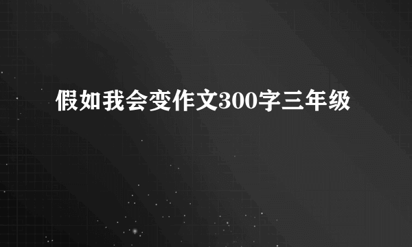 假如我会变作文300字三年级