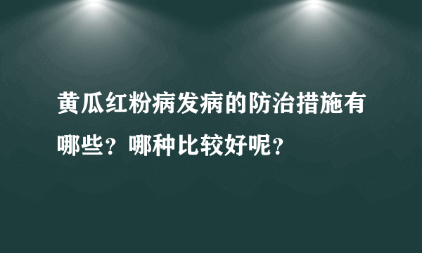 黄瓜红粉病发病的防治措施有哪些？哪种比较好呢？