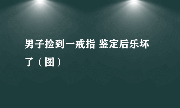 男子捡到一戒指 鉴定后乐坏了（图）