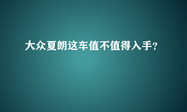 大众夏朗这车值不值得入手？