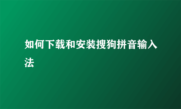 如何下载和安装搜狗拼音输入法