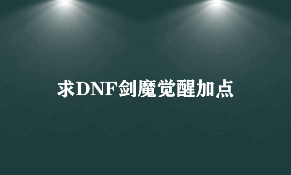 求DNF剑魔觉醒加点