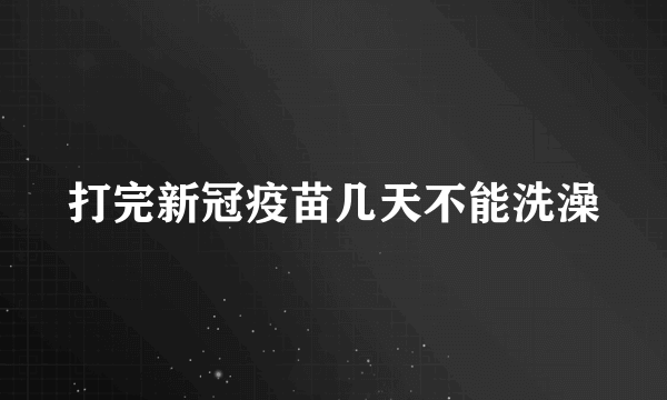 打完新冠疫苗几天不能洗澡