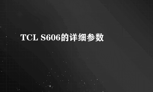 TCL S606的详细参数