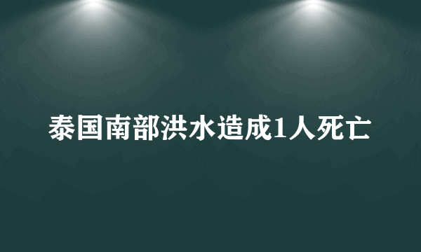 泰国南部洪水造成1人死亡