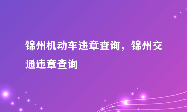 锦州机动车违章查询，锦州交通违章查询