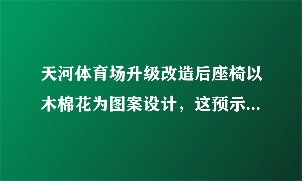 天河体育场升级改造后座椅以木棉花为图案设计，这预示着广州恒大队的什么想法呢？