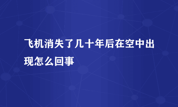 飞机消失了几十年后在空中出现怎么回事